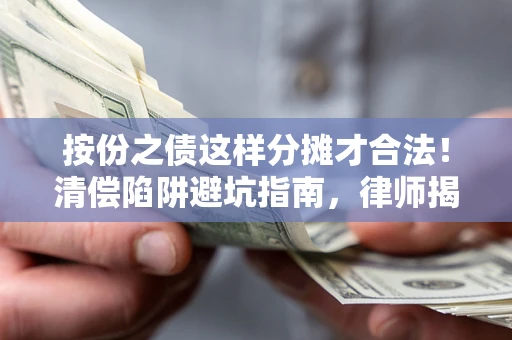 武汉按份之债这样分摊才合法！清偿陷阱避坑指南，律师揭秘关键条款