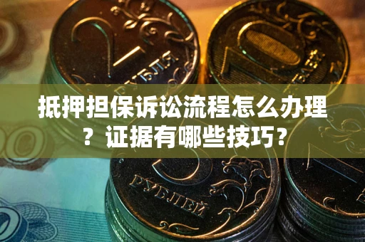 武汉抵押担保诉讼流程怎么办理？证据有哪些技巧？