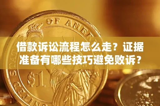 武汉借款诉讼流程怎么走？证据准备有哪些技巧避免败诉？