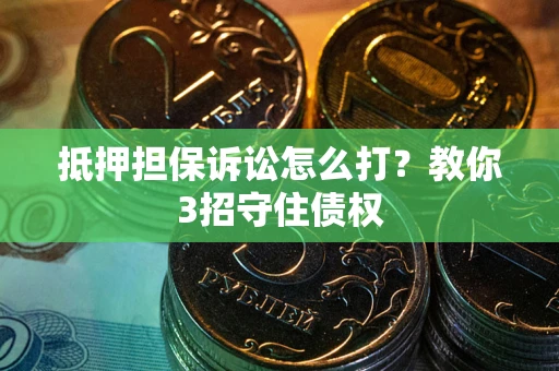武汉抵押担保诉讼怎么打？教你3招守住债权