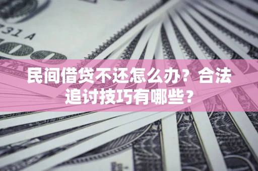 武汉民间借贷不还怎么办？合法追讨技巧有哪些？