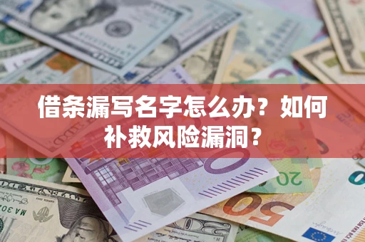 武汉借条漏写名字怎么办？如何补救风险漏洞？