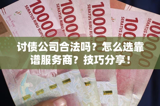 武汉讨债公司合法吗？怎么选靠谱服务商？技巧分享！