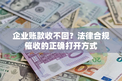 武汉企业账款收不回？法律合规催收的正确打开方式