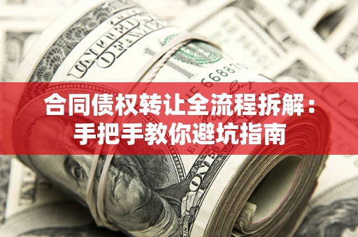 武汉合同债权转让全流程拆解：手把手教你避坑指南