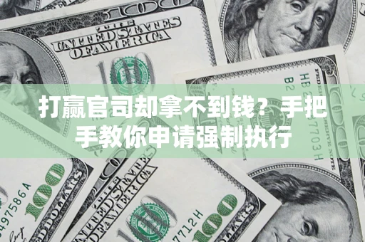 武汉打赢官司却拿不到钱？手把手教你申请强制执行