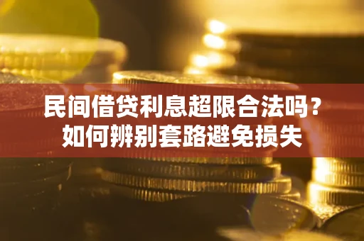 武汉民间借贷利息超限合法吗？如何辨别套路避免损失