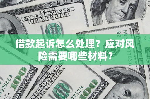 武汉借款起诉怎么处理？应对风险需要哪些材料？