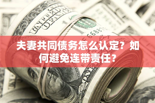 武汉夫妻共同债务怎么认定？如何避免连带责任？