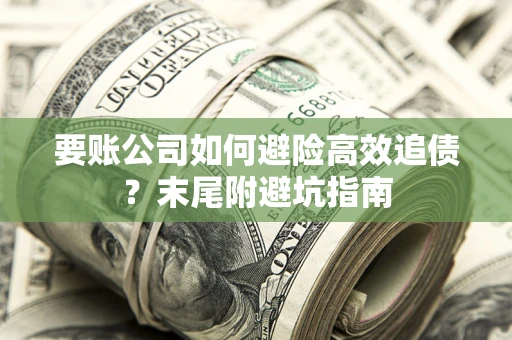 武汉要账公司如何避险高效追债？末尾附避坑指南