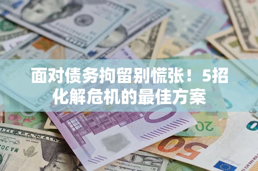 武汉面对债务拘留别慌张！5招化解危机的最佳方案