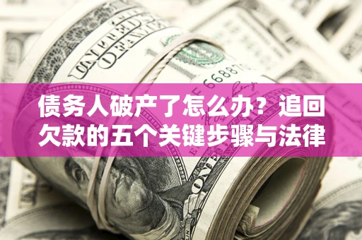 武汉债务人破产了怎么办？追回欠款的五个关键步骤与法律策略