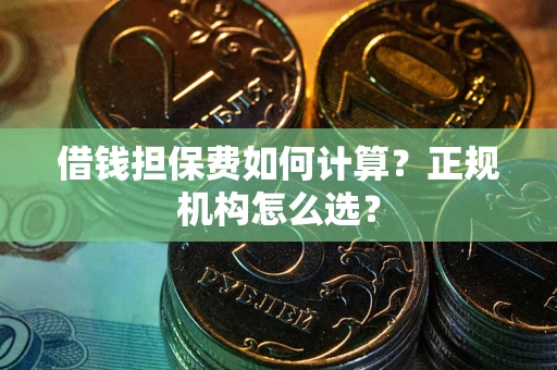 武汉借钱担保费如何计算？正规机构怎么选？