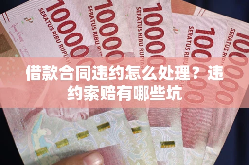 武汉借款合同违约怎么处理？违约索赔有哪些坑