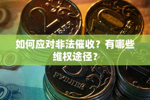 武汉如何应对非法催收？有哪些维权途径？