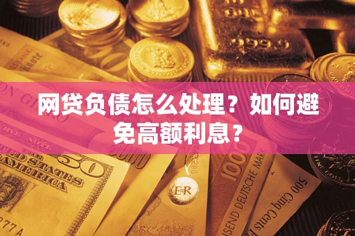 武汉网贷负债怎么处理？如何避免高额利息？