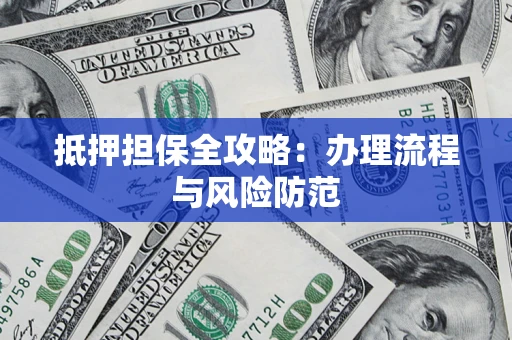 武汉抵押担保全攻略：办理流程与风险防范