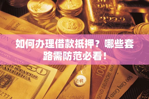 武汉如何办理借款抵押？哪些套路需防范必看！