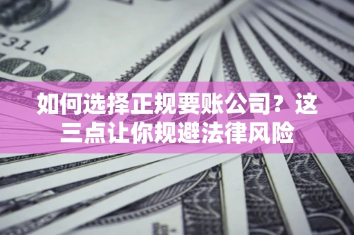 武汉如何选择正规要账公司？这三点让你规避法律风险