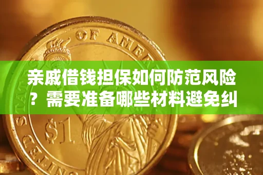 武汉亲戚借钱担保如何防范风险？需要准备哪些材料避免纠纷？