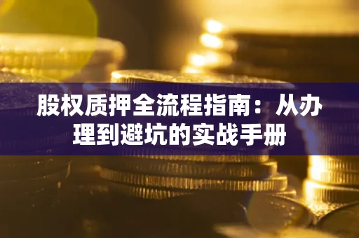武汉股权质押全流程指南：从办理到避坑的实战手册
