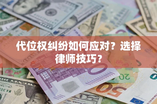 武汉代位权纠纷如何应对？选择律师技巧？
