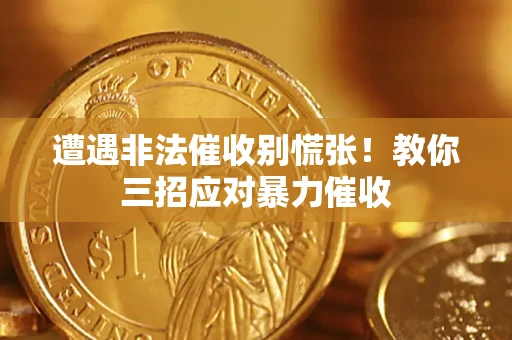 武汉遭遇非法催收别慌张！教你三招应对暴力催收
