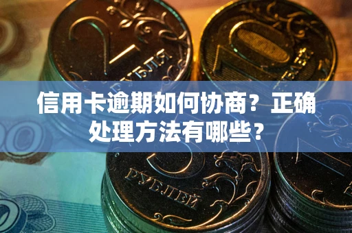 武汉信用卡逾期如何协商？正确处理方法有哪些？