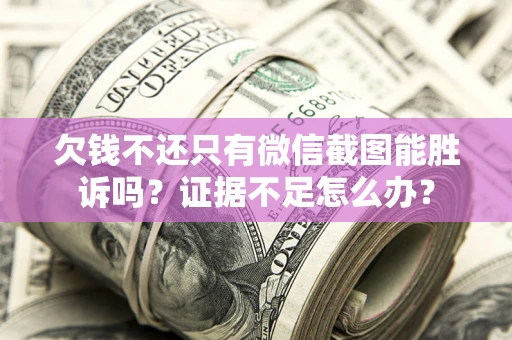 武汉欠钱不还只有微信截图能胜诉吗？证据不足怎么办？