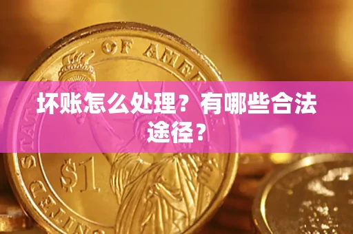 武汉坏账怎么处理？有哪些合法途径？