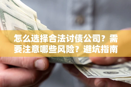 武汉怎么选择合法讨债公司？需要注意哪些风险？避坑指南来了！