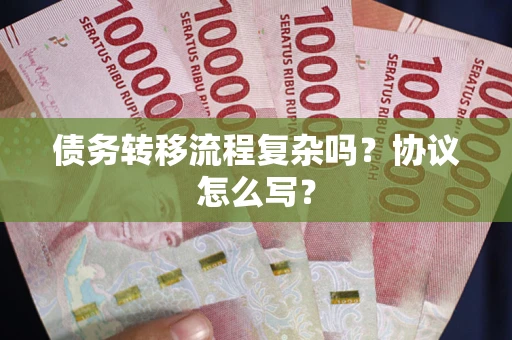 武汉债务转移流程复杂吗？协议怎么写？