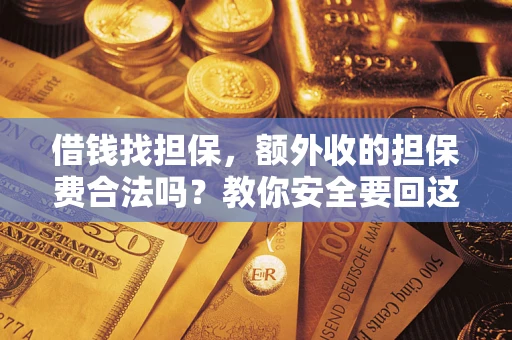 武汉借钱找担保，额外收的担保费合法吗？教你安全要回这笔钱