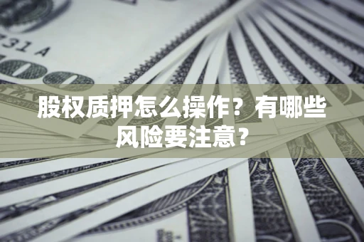 武汉股权质押怎么操作？有哪些风险要注意？