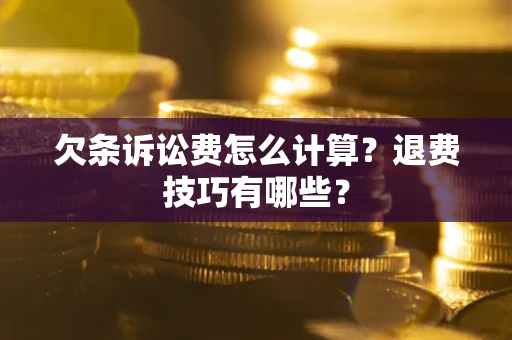 武汉欠条诉讼费怎么计算？退费技巧有哪些？