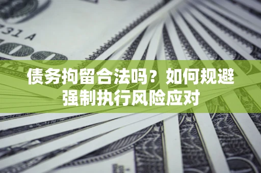 武汉债务拘留合法吗？如何规避强制执行风险应对