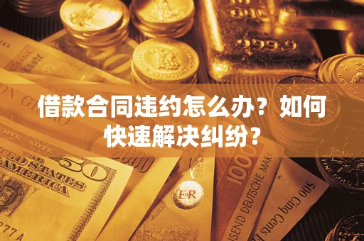 武汉借款合同违约怎么办？如何快速解决纠纷？