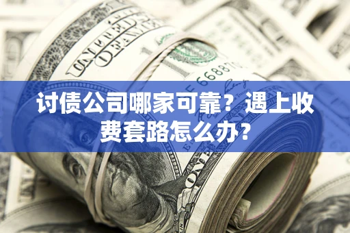 武汉讨债公司哪家可靠？遇上收费套路怎么办？