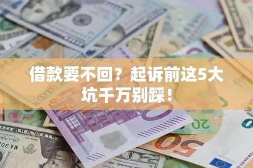 武汉借款要不回？起诉前这5大坑千万别踩！