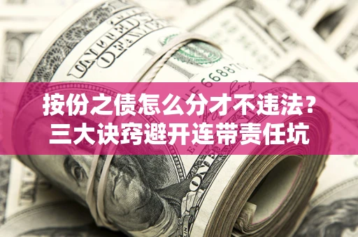 武汉按份之债怎么分才不违法？三大诀窍避开连带责任坑
