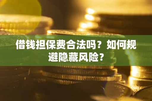 武汉借钱担保费合法吗？如何规避隐藏风险？