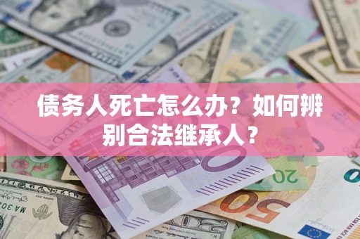 武汉债务人死亡怎么办？如何辨别合法继承人？