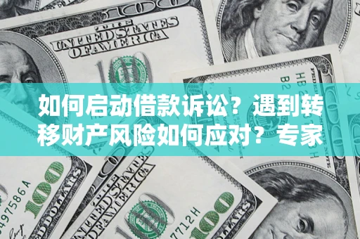 武汉如何启动借款诉讼？遇到转移财产风险如何应对？专家解局支招