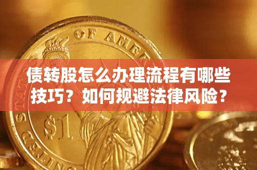 武汉债转股怎么办理流程有哪些技巧？如何规避法律风险？
