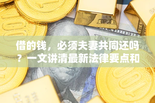 武汉借的钱，必须夫妻共同还吗？一文讲清最新法律要点和避坑指南
