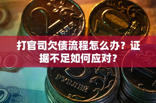 武汉打官司欠债流程怎么办？证据不足如何应对？
