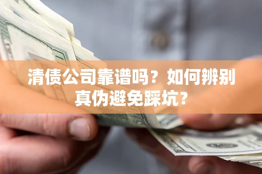武汉清债公司靠谱吗？如何辨别真伪避免踩坑？