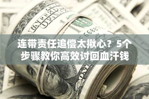 武汉连带责任追偿太揪心？5个步骤教你高效讨回血汗钱