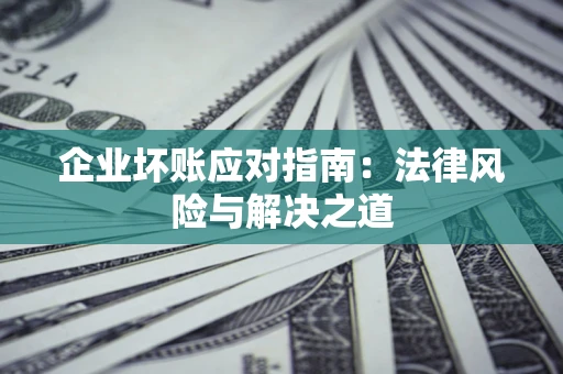 武汉企业坏账应对指南：法律风险与解决之道