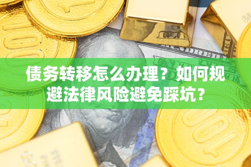 武汉债务转移怎么办理？如何规避法律风险避免踩坑？